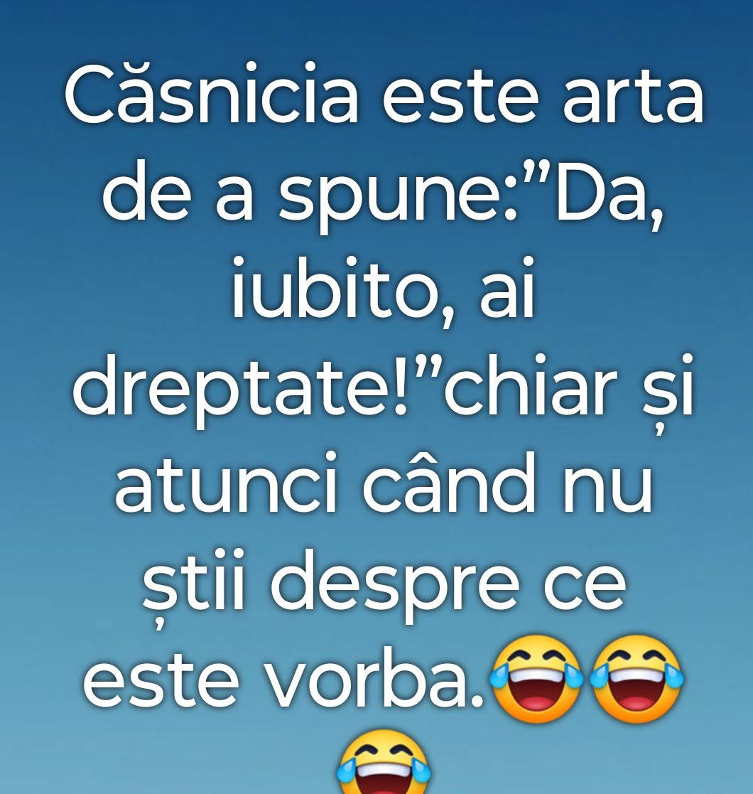 Căsnicia este arta de a spune «Da, iubito, ai dreptate!» chiar și atunci când nu știi despre ce este vorba