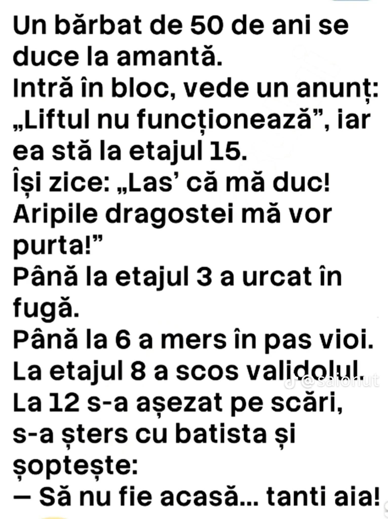Un bărbat de 50 de ani merge la amantă, dar liftul nu merge și ea stă la etajul 15. La etajul 12 se așază pe scări: Să nu fie acasă... tanti aia!