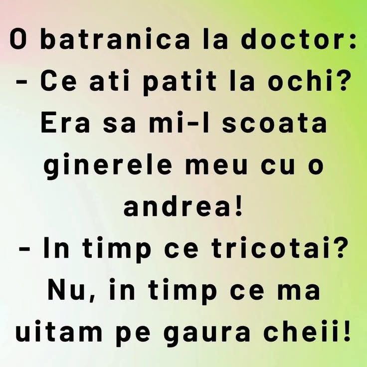 O bătrânică la doctor: Ce ați pățit la ochi? Era să mi-l scoată ginerele cu o andrea! Când tricotați? Nu, când mă uitam pe gaura cheii!
