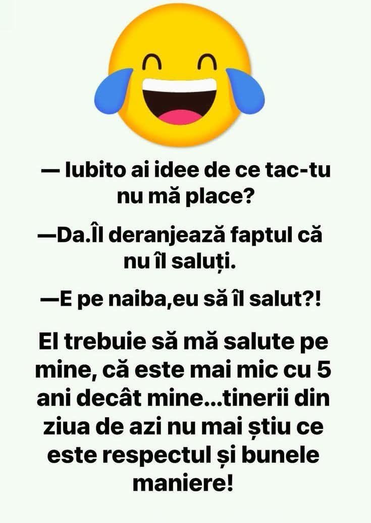Iubito, de ce tac-tu nu mă place? Îl deranjează că nu-l saluți. Eu să-l salut? El trebuie să mă salute, că e mai mic cu 5 ani decât mine!
