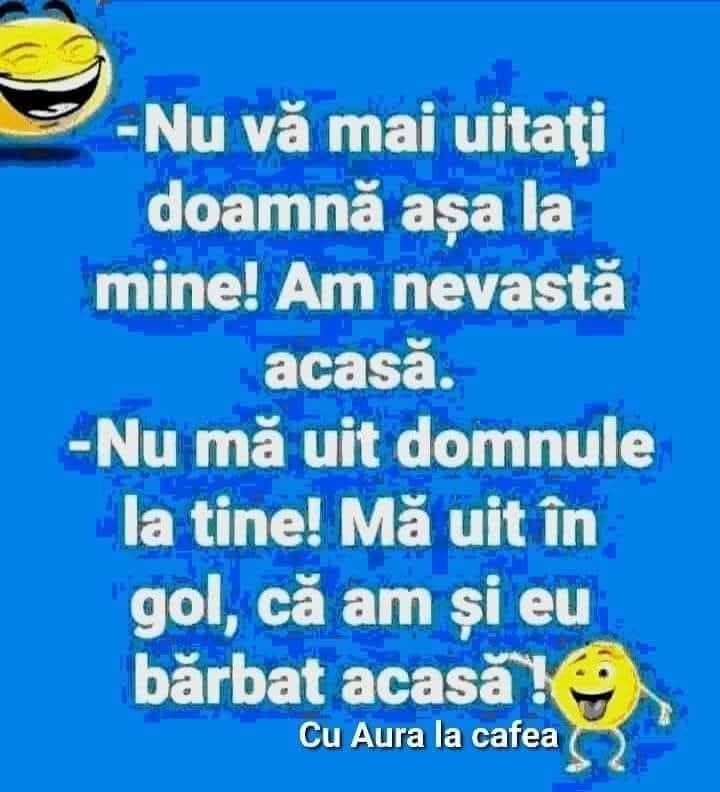 Nu vă mai uitați, doamnă, așa la mine! Am nevastă acasă! Nu mă uit la tine, domnule, mă uit în gol, că am și eu bărbat acasă!