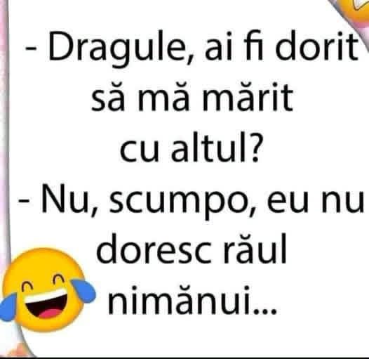 Dragule, ai fi dorit să mă mărit cu altul? Nu, scumpo, eu nu doresc răul nimănui...