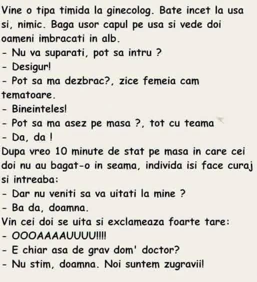 O tipă timidă la ginecolog se dezbracă, apoi îi întreabă pe cei doi oameni în alb: E chiar așa de grav, domnule doctor? Nu știm, doamnă. Noi suntem zugravi!