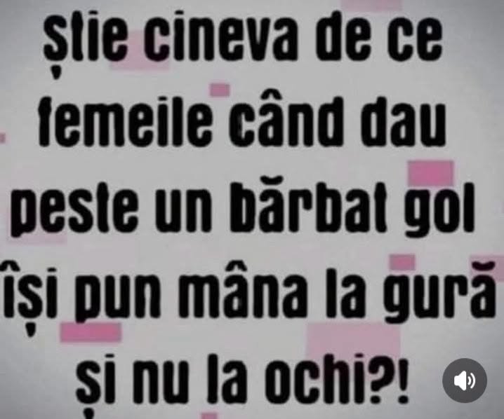 Știe cineva de ce femeile, când dau peste un bărbat gol, își pun mâna la gură și nu la ochi?!
