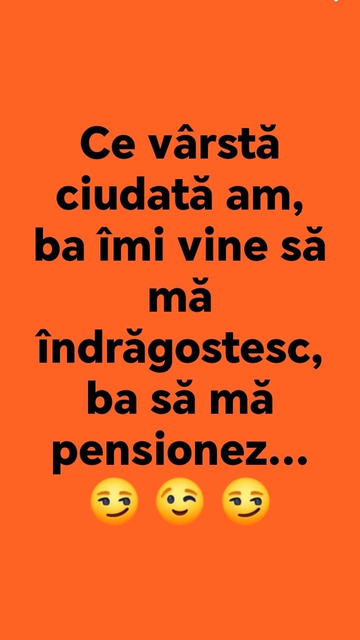 Ce vârstă ciudată am, ba îmi vine să mă îndrăgostesc, ba să mă pensionez...