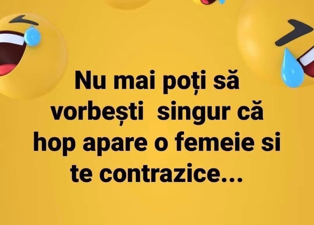 Nu mai poți să vorbești singur, că hop apare o femeie și te contrazice...