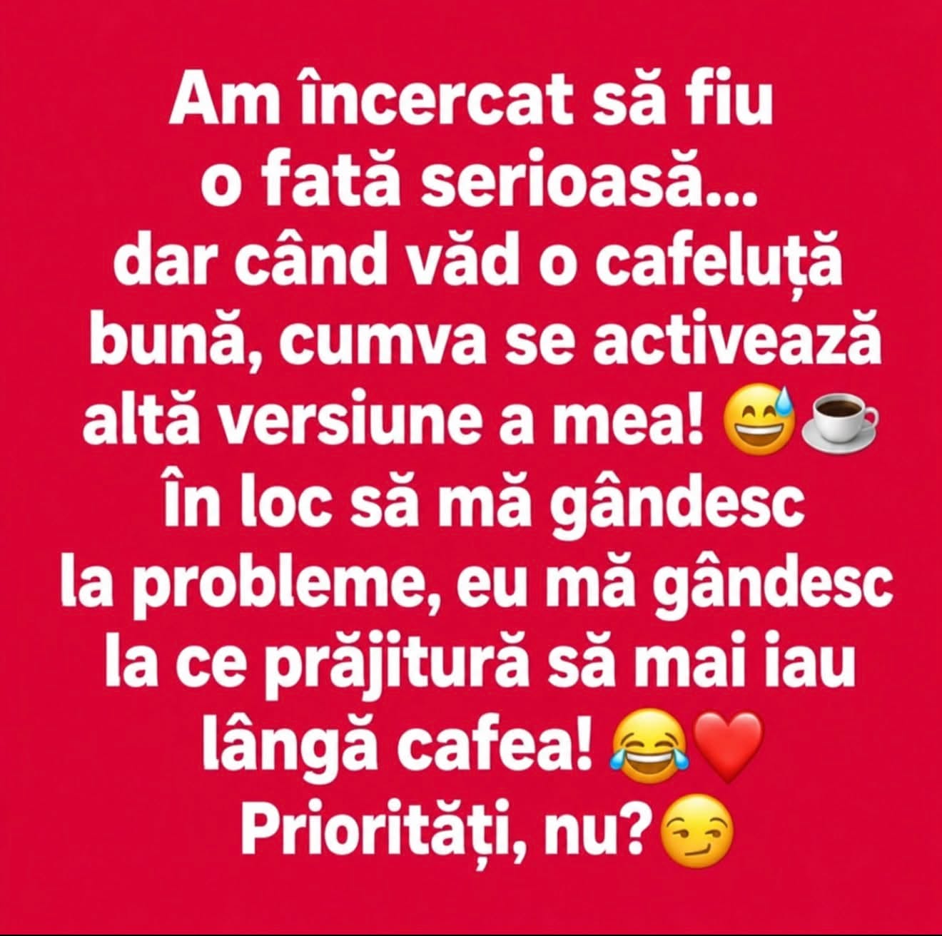 Am încercat să fiu o fată serioasă, dar când văd o cafeluță bună se activează altă versiune a mea: mă gândesc ce prăjitură să mai iau lângă cafea!