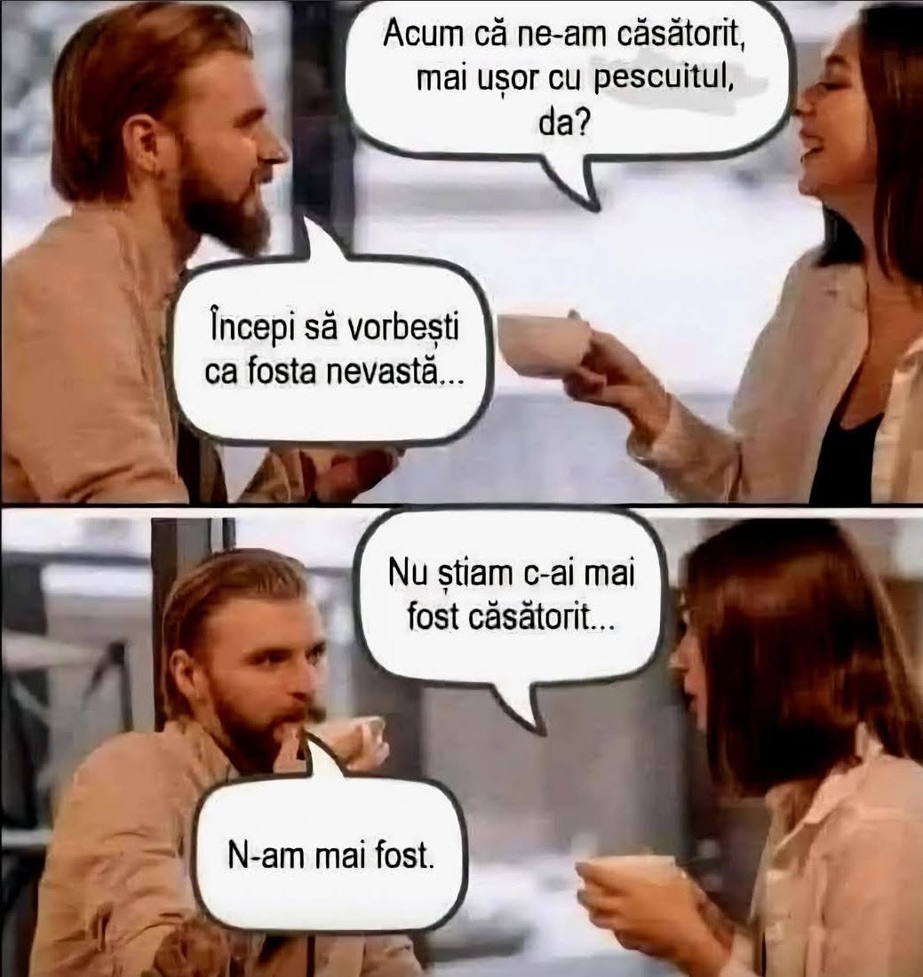 Acum că ne-am căsătorit, mai ușor cu pescuitul, da? Începi să vorbești ca fosta nevastă... Nu știam că ai mai fost căsătorit! N-am mai fost.