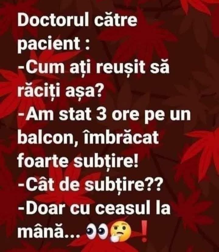 Doctorul către pacient: Cum ați reușit să răciți așa? Am stat 3 ore pe un balcon, îmbrăcat foarte subțire! Cât de subțire? Doar cu ceasul la mână...