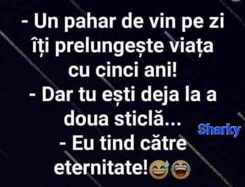 Un pahar de vin pe zi îți prelungește viața cu cinci ani! Dar tu ești deja la a doua sticlă... Eu tind către eternitate!