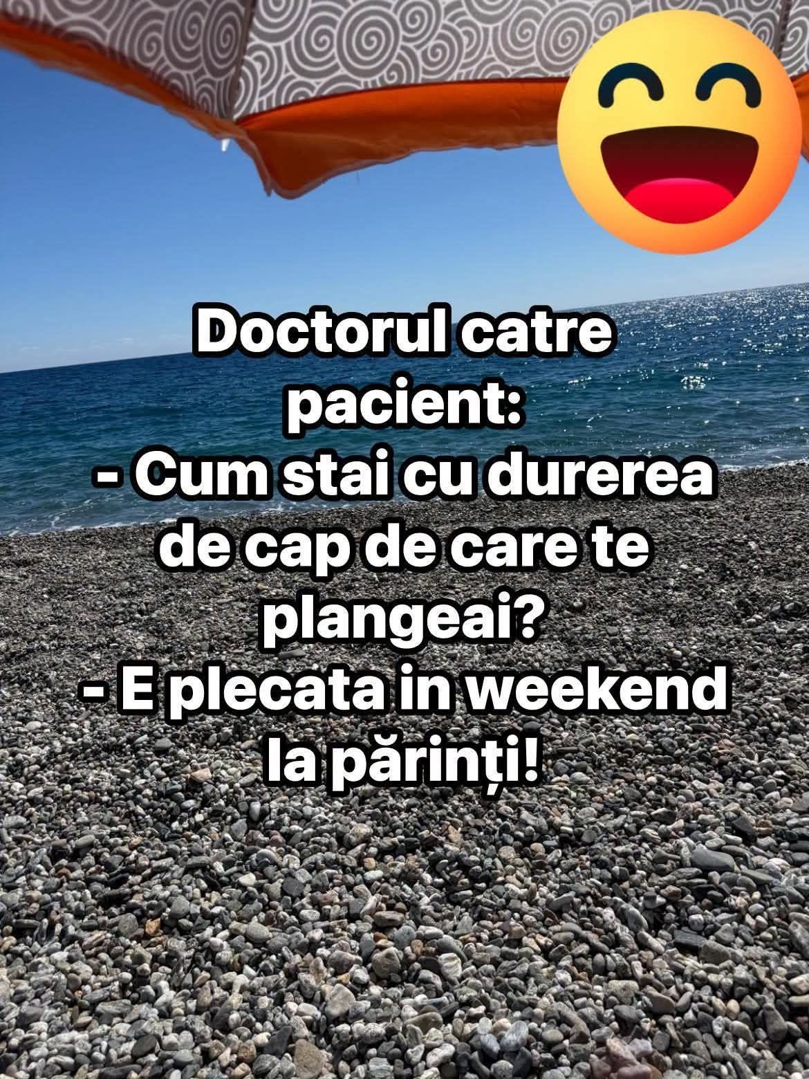 Doctorul către pacient: Cum stai cu durerea de cap de care te plângeai? E plecată în weekend la părinți!