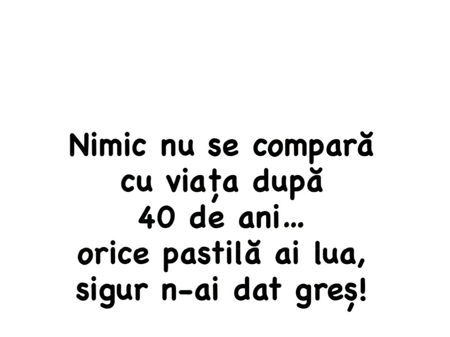 Nimic nu se compară cu viața după 40 de ani... orice pastilă ai lua, sigur n-ai dat greș!