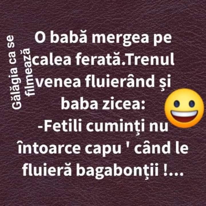 O babă mergea pe calea ferată. Trenul venea fluierând și baba zicea: Fetițele cuminți nu întorc capu' când le fluieră bagabonții!