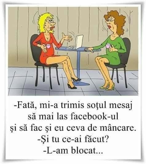 Fată, mi-a trimis soțul mesaj să mai las Facebook-ul și să fac și eu ceva de mâncare. Și tu ce-ai făcut? L-am blocat...