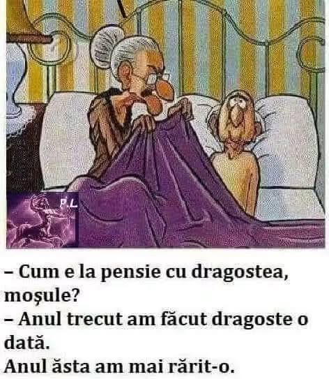Cum e la pensie cu dragostea, moșule? Anul trecut am făcut dragoste o dată. Anul ăsta am mai rărit-o.
