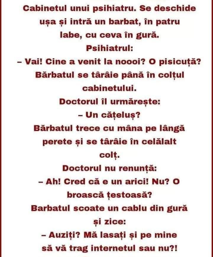 La psihiatru intră un bărbat în patru labe, cu ceva în gură. Pisicuță? Cățeluș? Arici? Bărbatul: Mă lăsați și pe mine să vă trag internetul sau nu?!