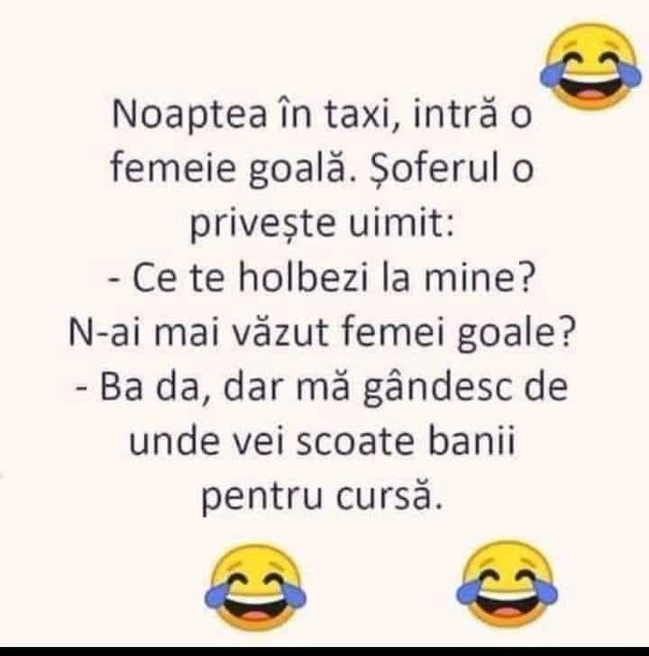Noaptea, în taxi intră o femeie goală. Ce te holbezi? N-ai mai văzut femei goale? Ba da, dar mă gândesc de unde vei scoate banii pentru cursă.