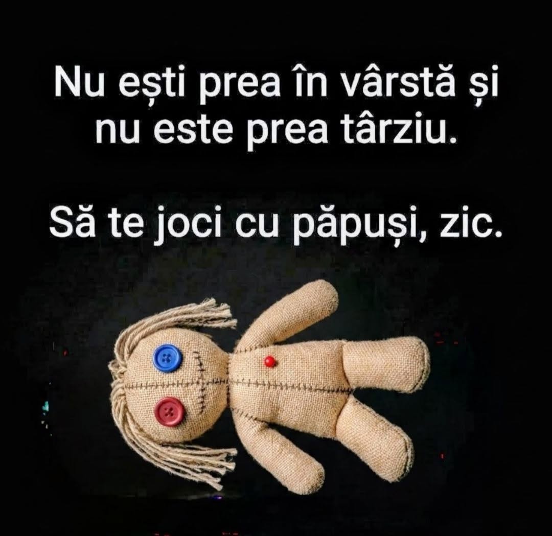 Nu ești prea în vârstă și nu este prea târziu. Să te joci cu păpuși, zic.