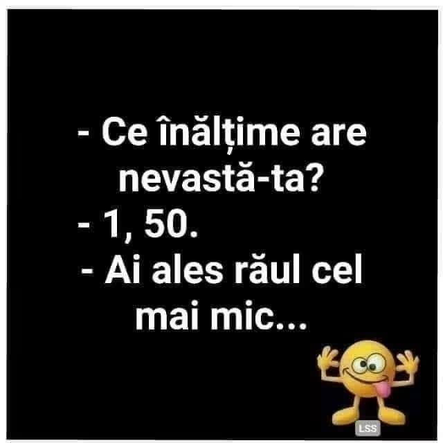 Ce înălțime are nevastă-ta? 1,50. Ai ales răul cel mai mic...