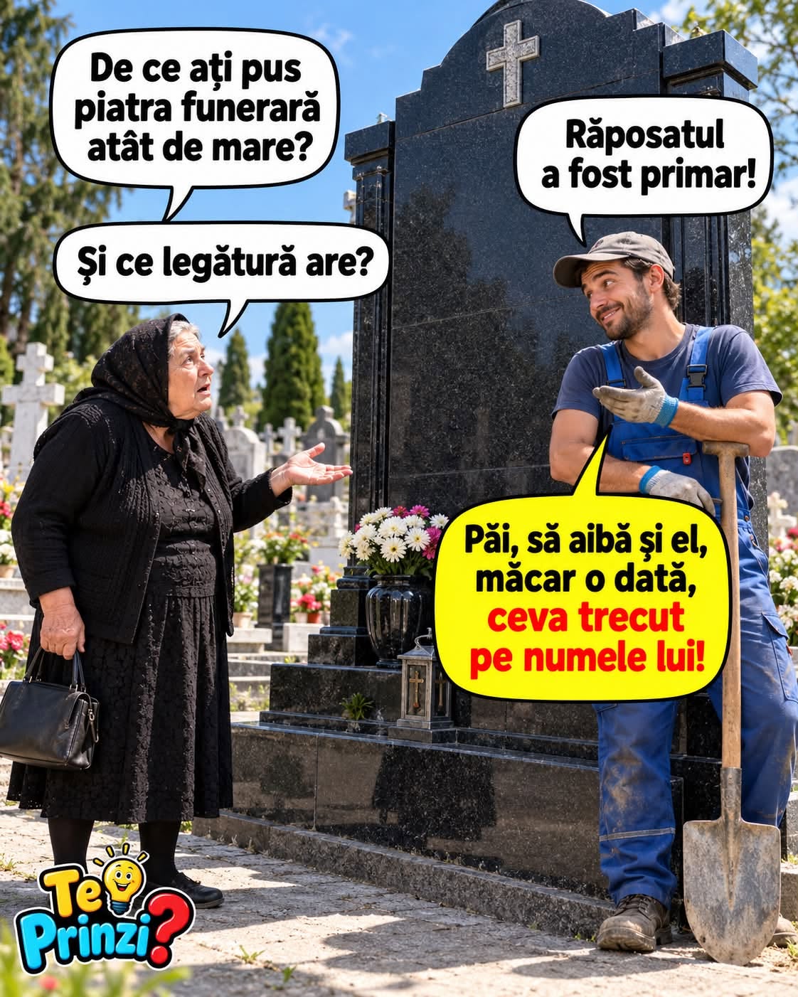 De ce ați pus piatra funerară atât de mare? Răposatul a fost primar! Păi, să aibă și el, măcar o dată, ceva trecut pe numele lui!