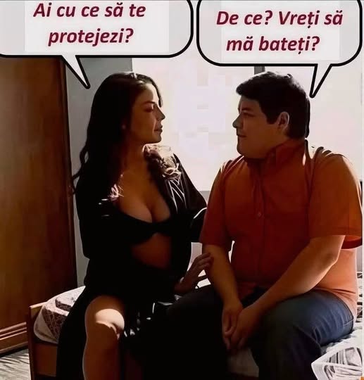 Ai cu ce să te protejezi? De ce? Vreți să mă bateți?