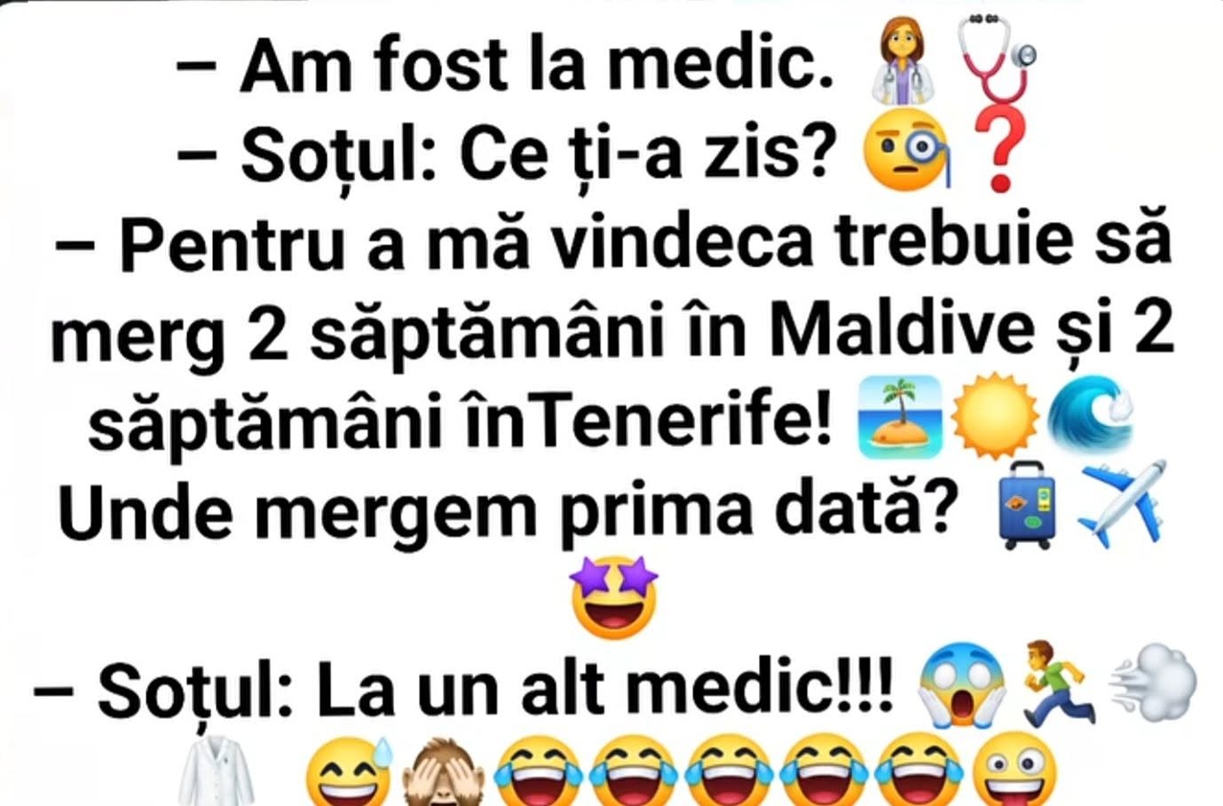 Am fost la medic: ca să mă vindec trebuie să merg două săptămâni în Maldive și două în Tenerife! Unde mergem prima dată? Soțul: La un alt medic!