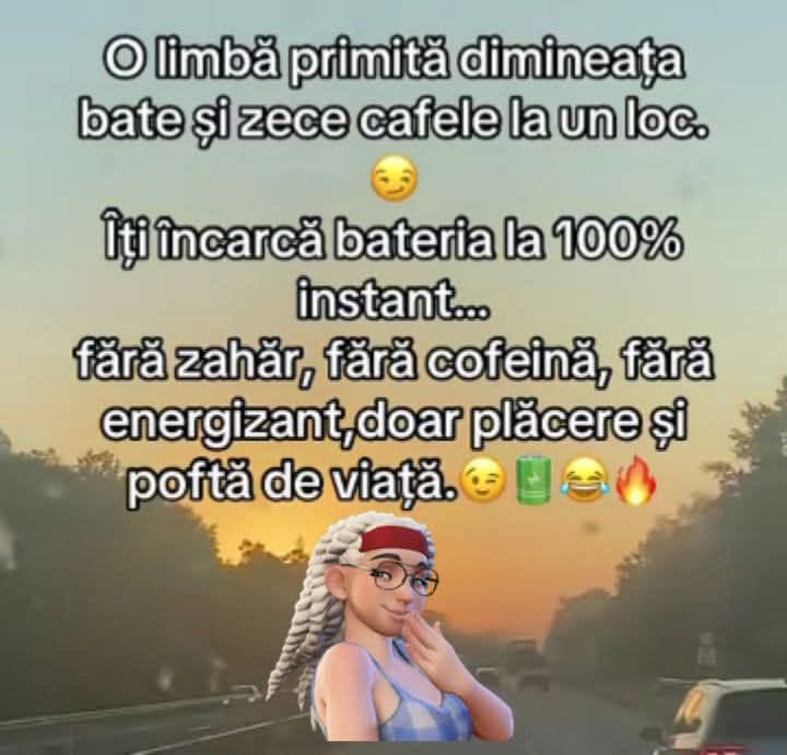 O limbă primită dimineața bate și zece cafele la un loc. Îți încarcă bateria la 100% instant!