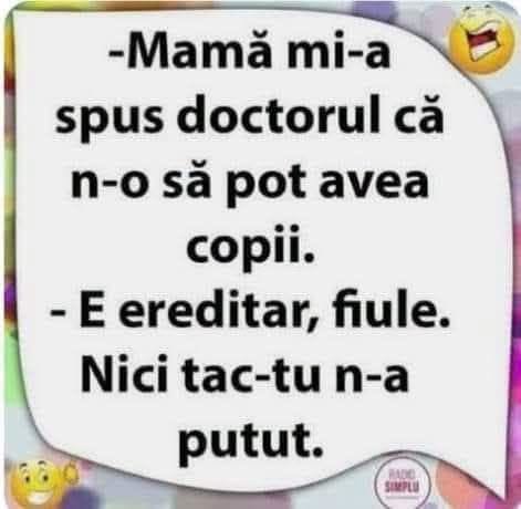Mamă, mi-a spus doctorul că n-o să pot avea copii. E ereditar, fiule. Nici tac-tu n-a putut.