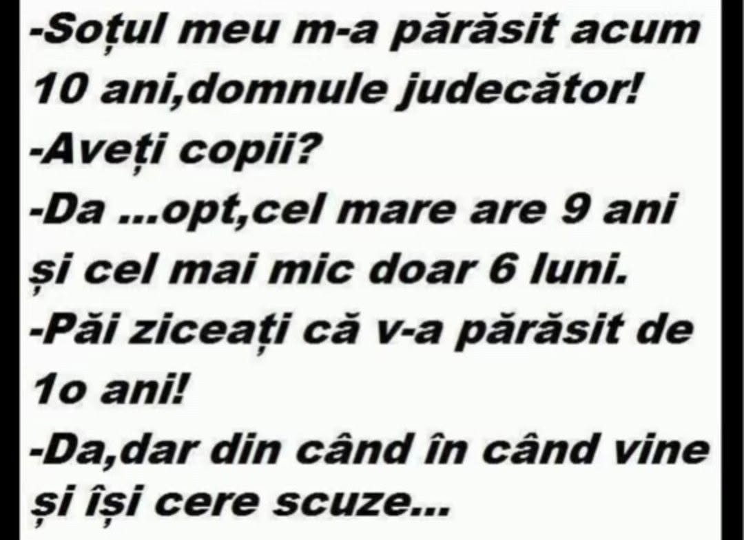 M-a părăsit soțul acum 10 ani! Aveți copii? Opt, cel mic are 6 luni. Păi ziceați că v-a părăsit acum 10 ani! Da, dar din când în când vine și își cere scuze...