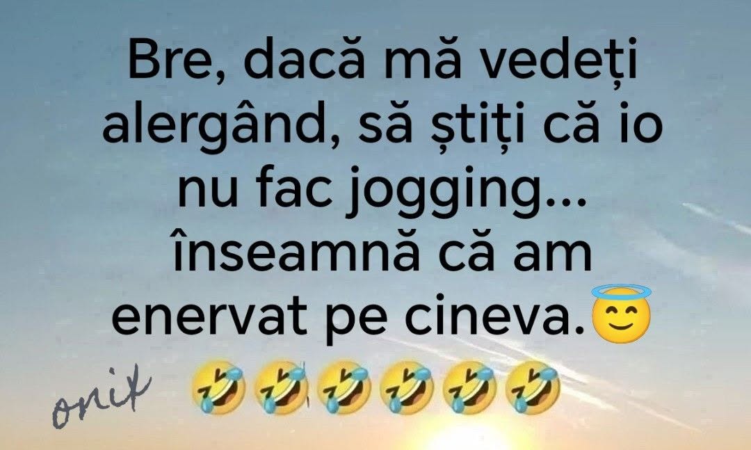 Bre, dacă mă vedeți alergând, să știți că io nu fac jogging... înseamnă că am enervat pe cineva.