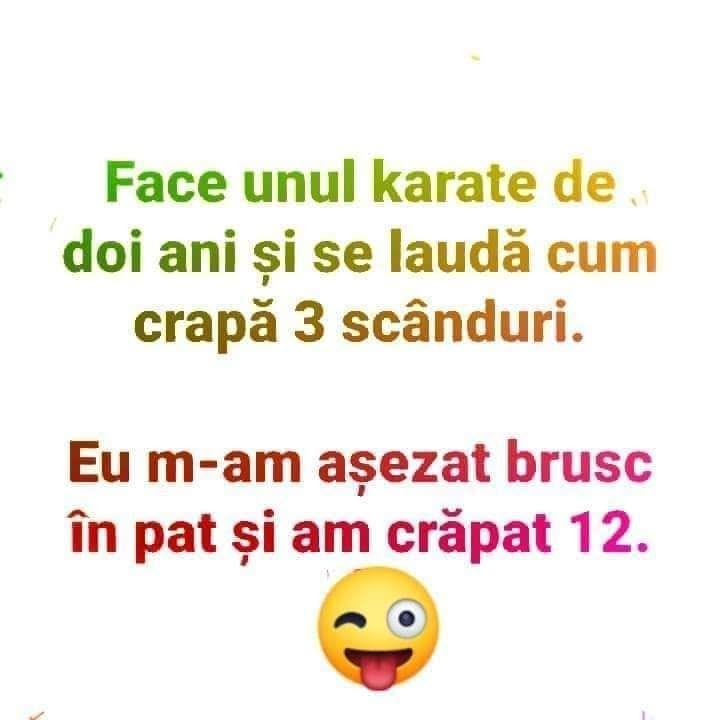 Face unul karate de doi ani și se laudă cum crapă 3 scânduri. Eu m-am așezat brusc în pat și am crăpat 12.