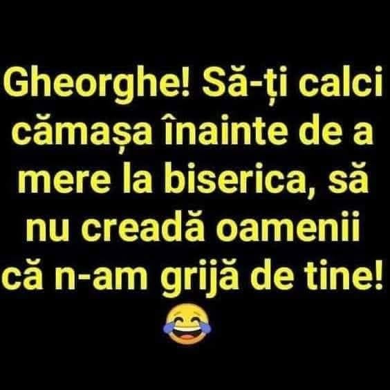 Gheorghe! Să-ți calci cămașa înainte de a merge la biserică, să nu creadă oamenii că n-am grijă de tine!