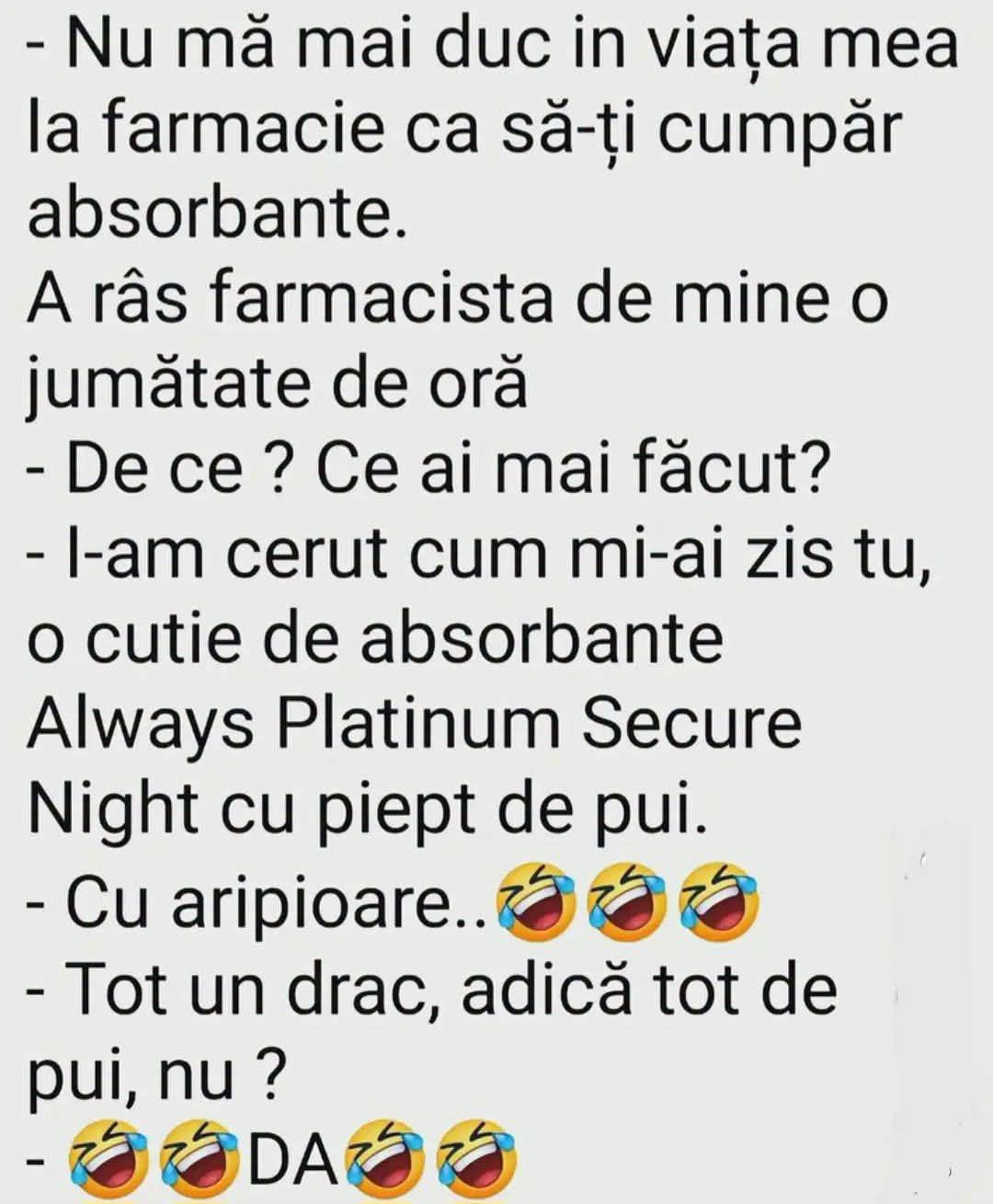 Nu mă mai duc în viața mea la farmacie să-ți cumpăr absorbante! I-am cerut cum mi-ai zis: Always Platinum Secure Night cu piept de pui. Cu aripioare... Tot de pui, nu?