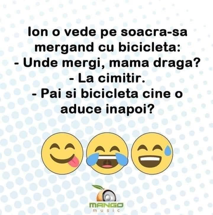 Ion o vede pe soacră-sa mergând cu bicicleta: Unde mergi, mamă dragă? La cimitir. Păi și bicicleta cine o aduce înapoi?