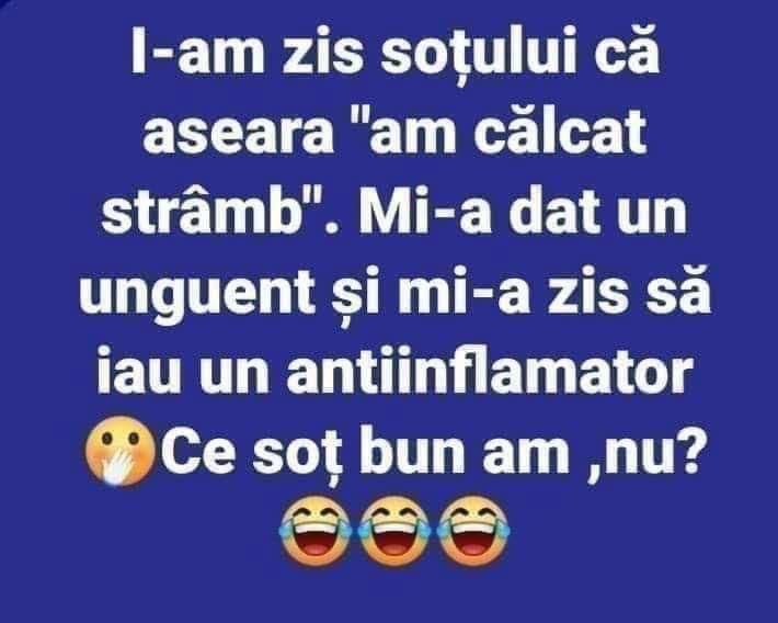 I-am zis soțului că aseară «am călcat strâmb». Mi-a dat un unguent și mi-a zis să iau un antiinflamator. Ce soț bun am, nu?