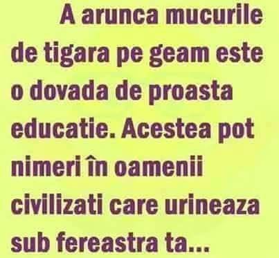 A arunca mucurile de țigară pe geam este o dovadă de proastă educație. Acestea pot nimeri în oamenii civilizați care urinează sub fereastra ta...