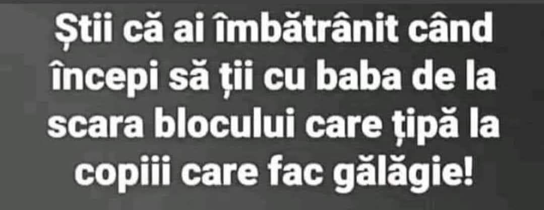 Știi că ai îmbătrânit când începi să ții cu baba de la scara blocului care țipă la copiii care fac gălăgie!