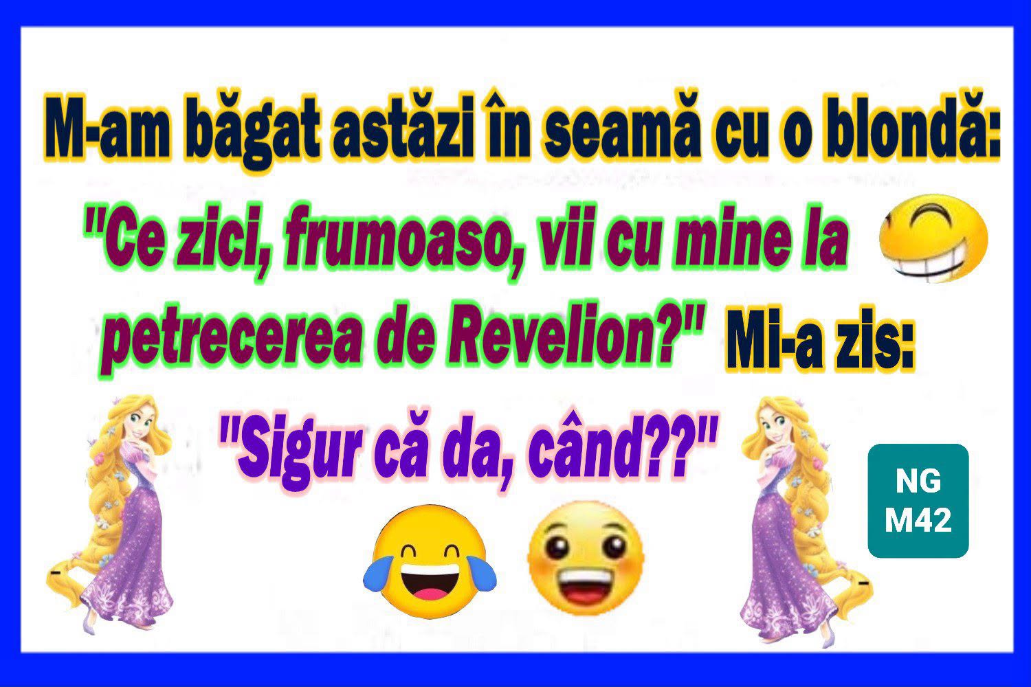 M-am băgat azi în seamă cu o blondă: Ce zici, frumoaso, vii cu mine la petrecerea de Revelion? Mi-a zis: Sigur că da, când??