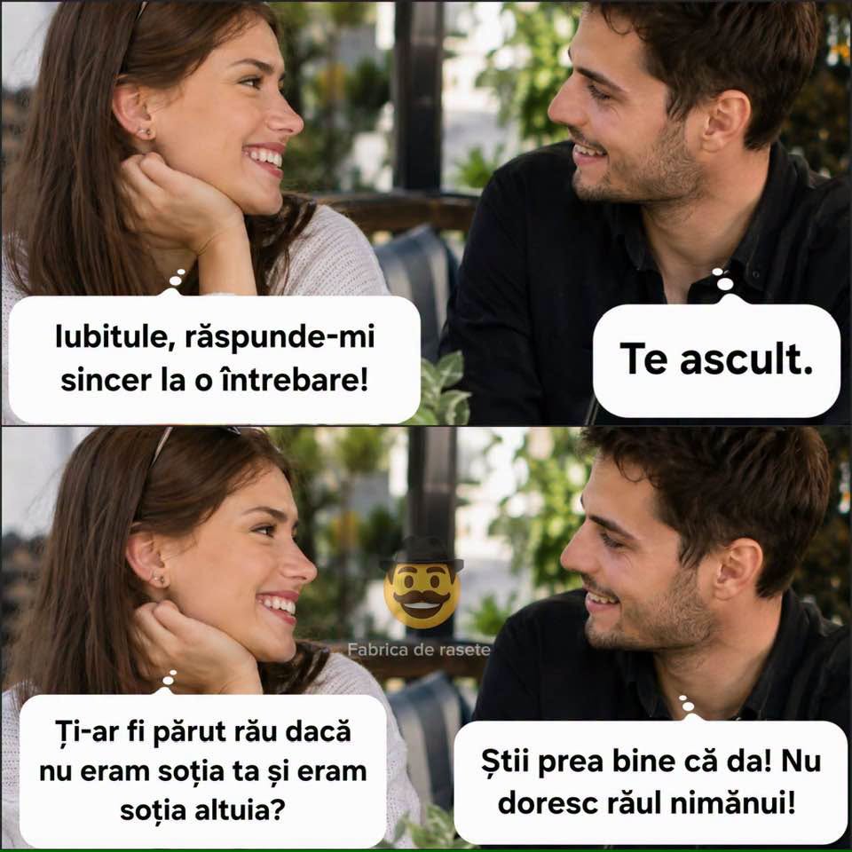 Iubitule, sincer: ți-ar fi părut rău dacă nu eram soția ta și eram soția altuia? Știi prea bine că da! Nu doresc răul nimănui!