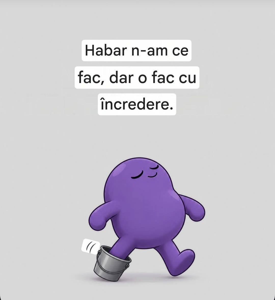 Habar n-am ce fac, dar o fac cu încredere.