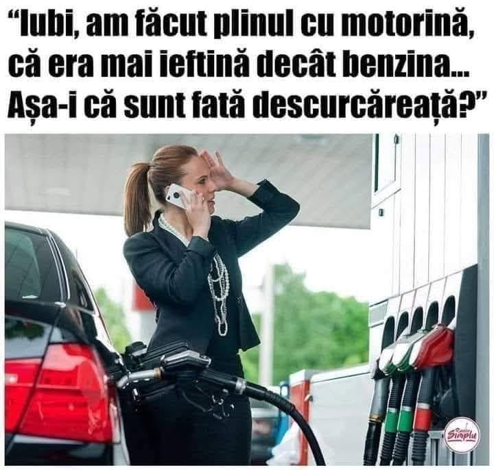 Iubi, am făcut plinul cu motorină, că era mai ieftină decât benzina... Așa-i că sunt fată descurcăreață?