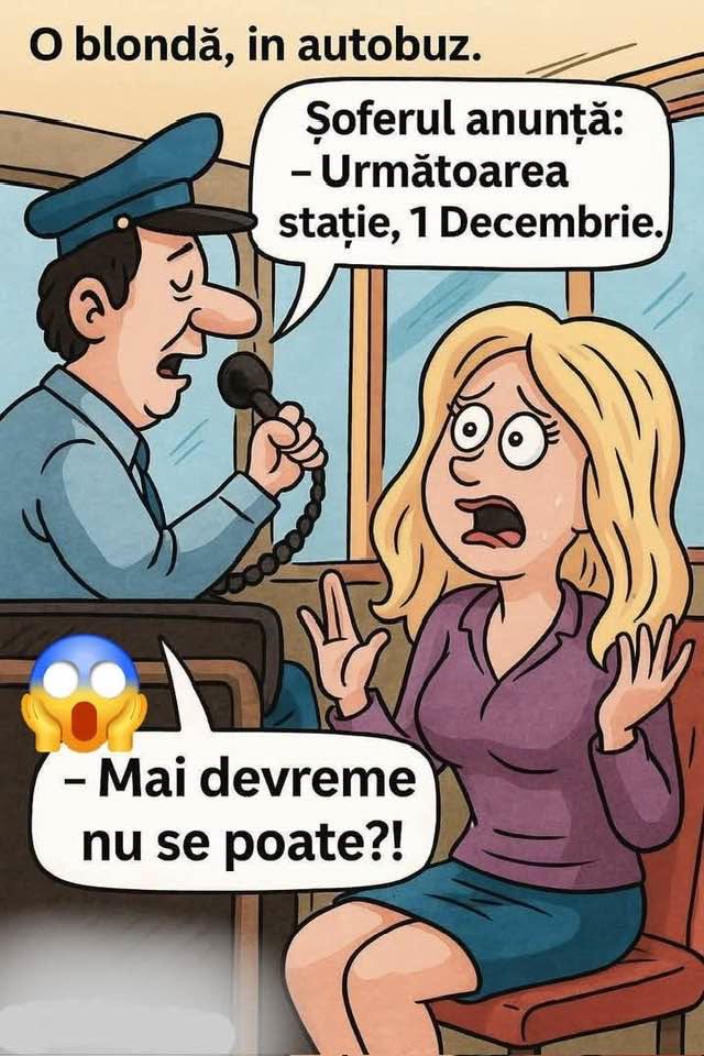 O blondă în autobuz. Șoferul anunță: Următoarea stație, 1 Decembrie. Mai devreme nu se poate?!