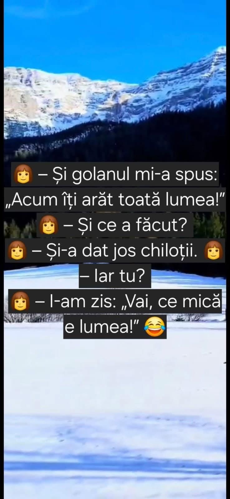 Și golanul mi-a spus: Acum îți arăt toată lumea! Și ce a făcut? Și-a dat jos chiloții. Iar tu? I-am zis: Vai, ce mică e lumea!