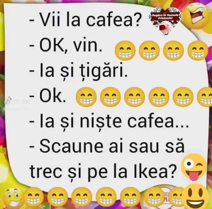 Vii la cafea? OK, vin. Ia și țigări. Ok. Ia și niște cafea... Scaune ai sau să trec și pe la Ikea?