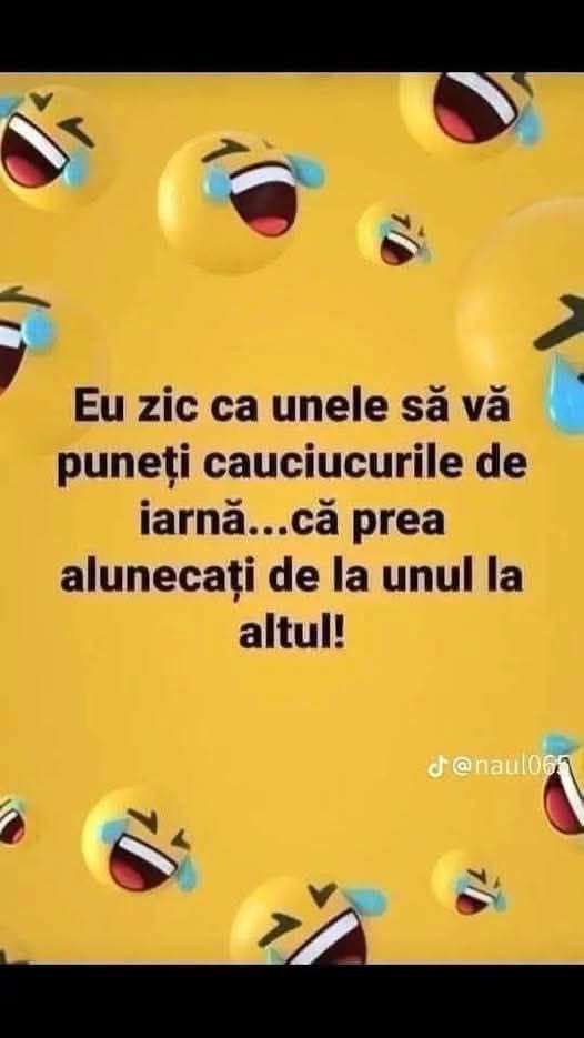 Eu zic ca unele să vă puneți cauciucurile de iarnă... că prea alunecați de la unul la altul!