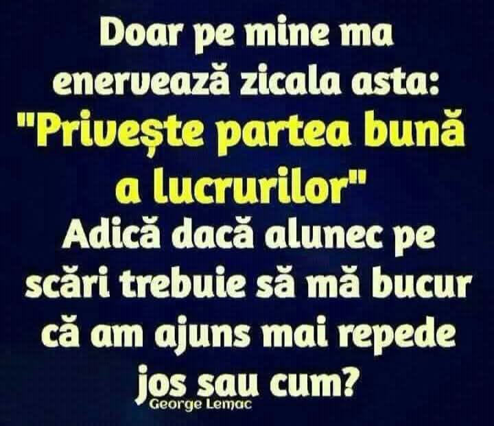 Mă enervează zicala „Privește partea bună a lucrurilor”. Adică dacă alunec pe scări trebuie să mă bucur că am ajuns mai repede jos?