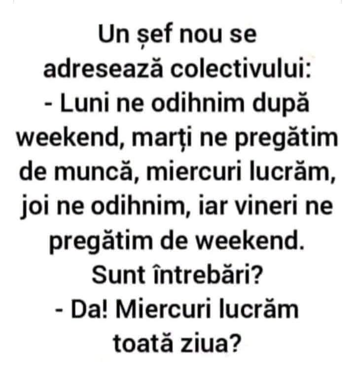 Șeful nou: Luni ne odihnim, marți ne pregătim de muncă, miercuri lucrăm, joi ne odihnim, vineri ne pregătim de weekend. Întrebări? Da! Miercuri lucrăm toată ziua?