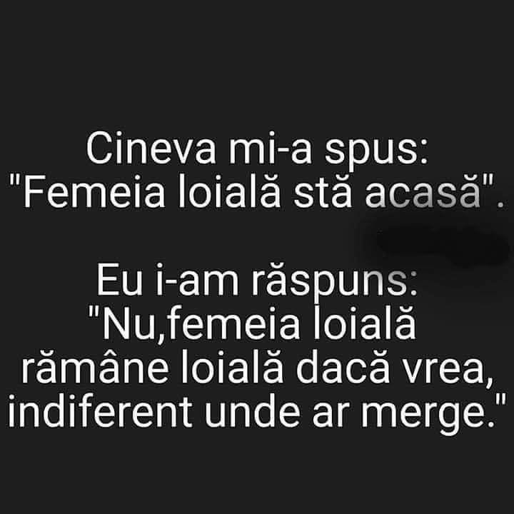 Cineva mi-a spus: „Femeia loială stă acasă”. Eu i-am răspuns: „Nu, femeia loială rămâne loială dacă vrea, indiferent unde ar merge.”