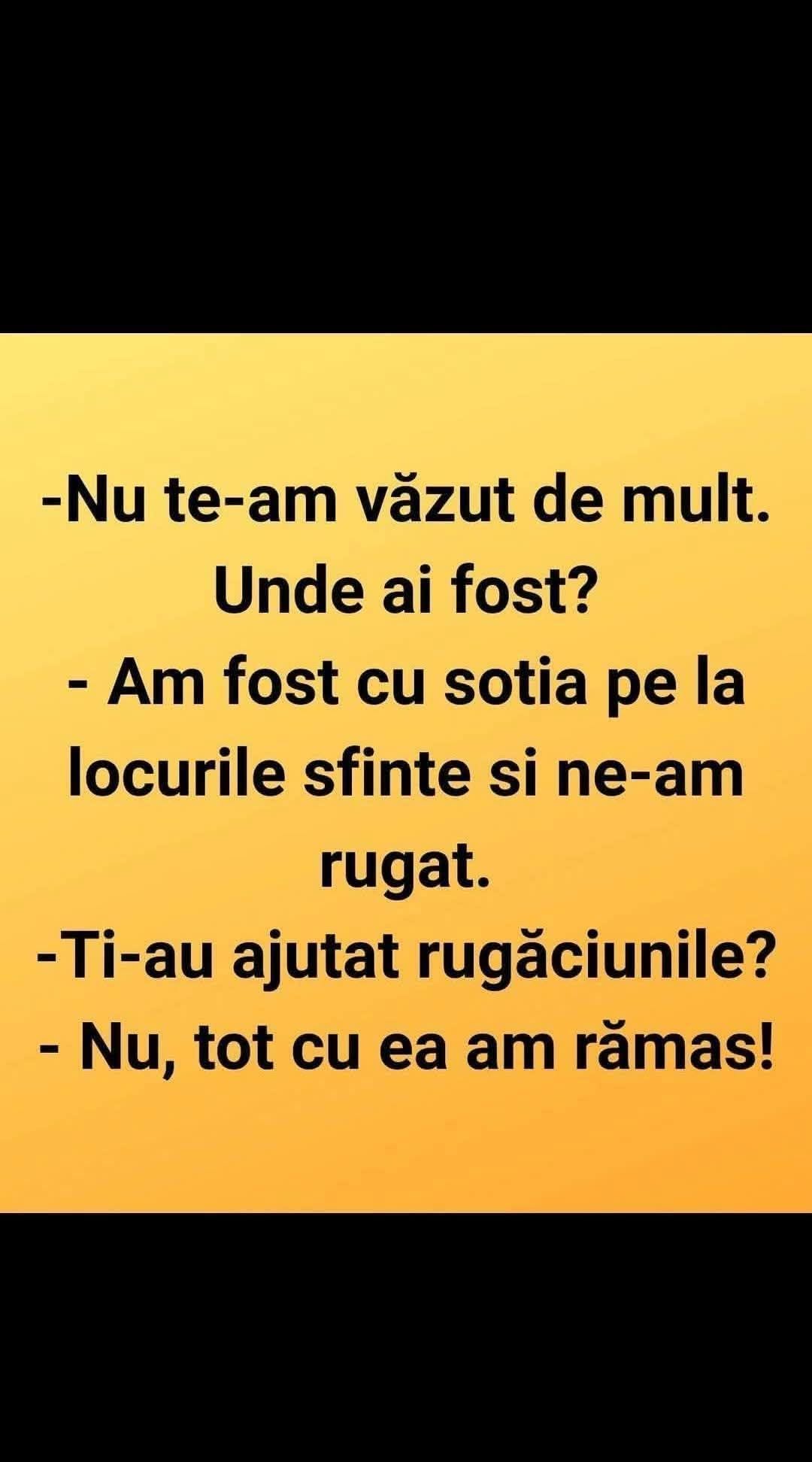 Unde ai fost? Am fost cu soția la locurile sfinte și ne-am rugat. Ți-au ajutat rugăciunile? Nu, tot cu ea am rămas!