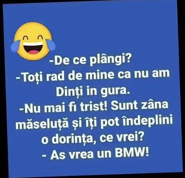 De ce plângi? Toți râd de mine că nu am dinți în gură. Sunt zâna măseluță, ce dorință ai? Aș vrea un BMW!